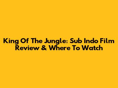 King Of The Jungle: Sub Indo Film Review & Where To Watch