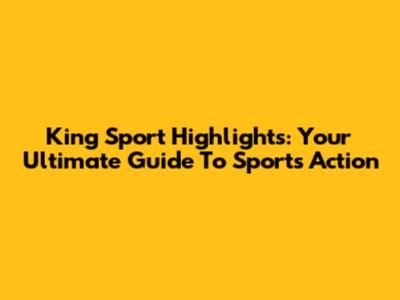 King Sport Highlights: Your Ultimate Guide To Sports Action