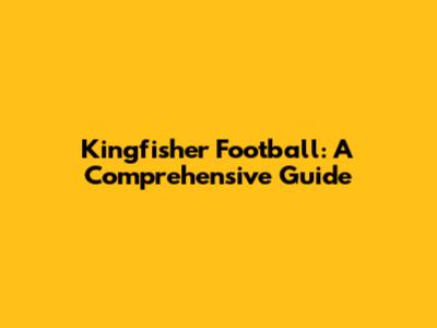 Kingfisher Football: A Comprehensive Guide