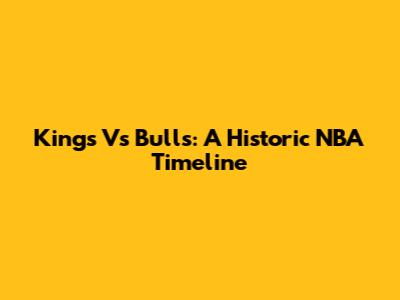Kings Vs Bulls: A Historic NBA Timeline