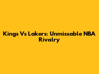 Kings Vs Lakers: Unmissable NBA Rivalry