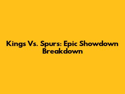 Kings Vs. Spurs: Epic Showdown Breakdown