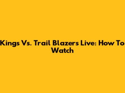 Kings Vs. Trail Blazers Live: How To Watch