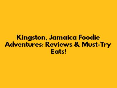 Kingston, Jamaica Foodie Adventures: Reviews & Must-Try Eats!