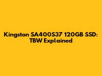 Kingston SA400S37 120GB SSD: TBW Explained