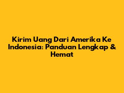 Kirim Uang Dari Amerika Ke Indonesia: Panduan Lengkap & Hemat