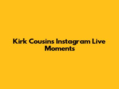 Kirk Cousins' Instagram Live Moments