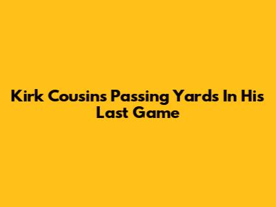Kirk Cousins' Passing Yards In His Last Game