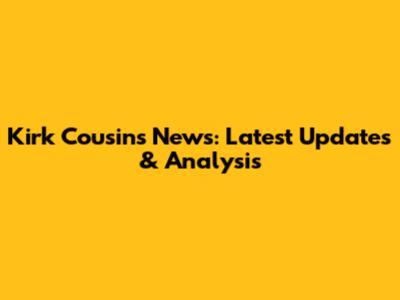 Kirk Cousins News: Latest Updates & Analysis