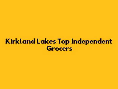 Kirkland Lake's Top Independent Grocers
