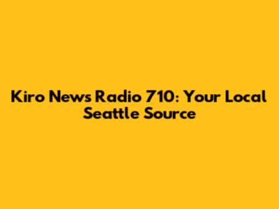 Kiro News Radio 710: Your Local Seattle Source