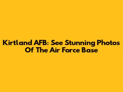 Kirtland AFB: See Stunning Photos Of The Air Force Base