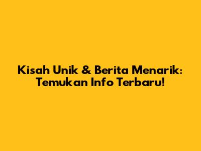 Kisah Unik & Berita Menarik: Temukan Info Terbaru!