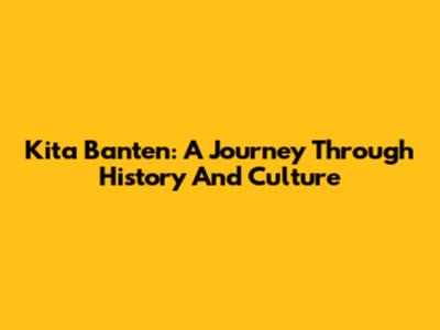 Kita Banten: A Journey Through History And Culture