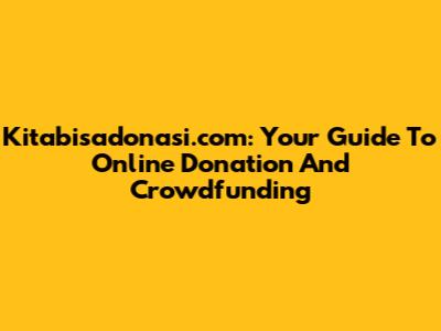 Kitabisadonasi.com: Your Guide To Online Donation And Crowdfunding