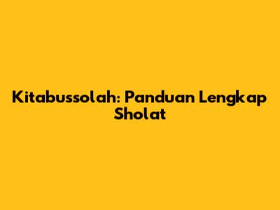 Kitabussolah: Panduan Lengkap Sholat