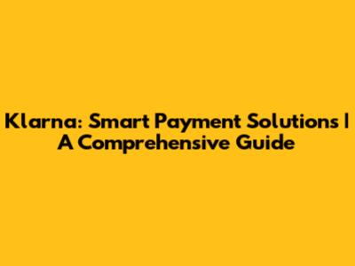 Klarna: Smart Payment Solutions | A Comprehensive Guide