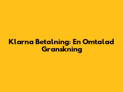 Klarna Betalning: En Omtalad Granskning