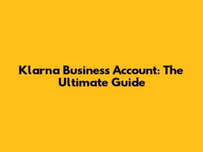 Klarna Business Account: The Ultimate Guide