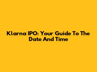 Klarna IPO: Your Guide To The Date And Time