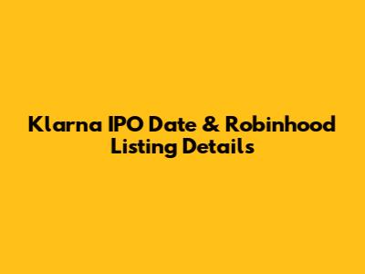 Klarna IPO Date & Robinhood Listing Details