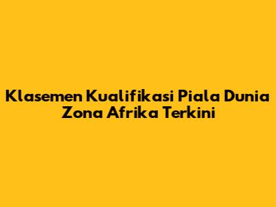 Klasemen Kualifikasi Piala Dunia Zona Afrika Terkini