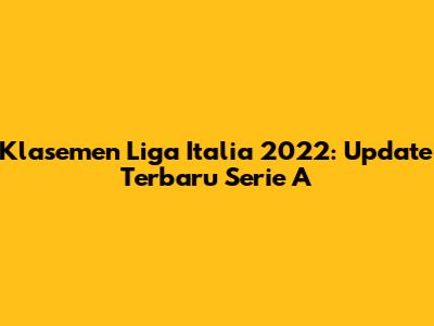 Klasemen Liga Italia 2022: Update Terbaru Serie A