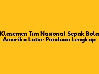 Klasemen Tim Nasional Sepak Bola Amerika Latin: Panduan Lengkap