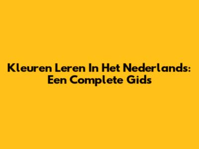 Kleuren Leren In Het Nederlands: Een Complete Gids