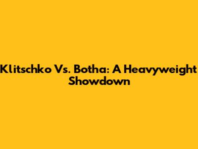 Klitschko Vs. Botha: A Heavyweight Showdown