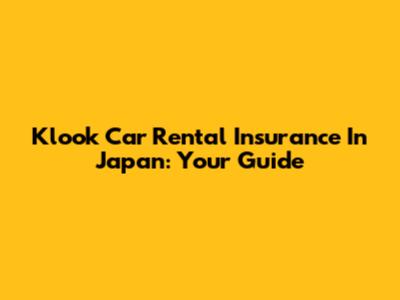 Klook Car Rental Insurance In Japan: Your Guide