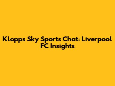 Klopp's Sky Sports Chat: Liverpool FC Insights