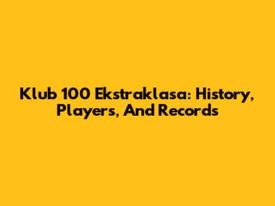 Klub 100 Ekstraklasa: History, Players, And Records