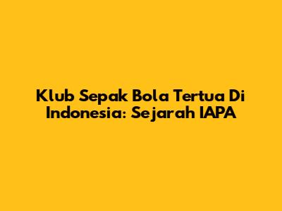 Klub Sepak Bola Tertua Di Indonesia: Sejarah IAPA