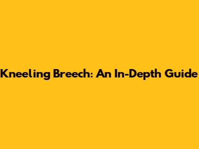 Kneeling Breech: An In-Depth Guide