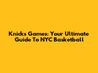 Knicks Games: Your Ultimate Guide To NYC Basketball