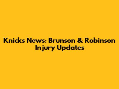 Knicks News: Brunson & Robinson Injury Updates