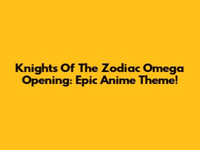 Knights Of The Zodiac Omega Opening: Epic Anime Theme!