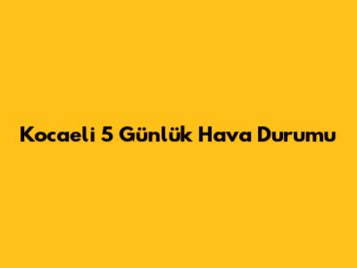Kocaeli 5 Günlük Hava Durumu