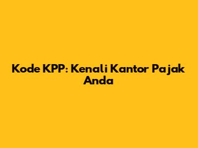 Kode KPP: Kenali Kantor Pajak Anda