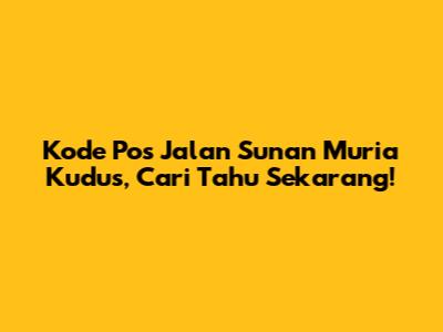 Kode Pos Jalan Sunan Muria Kudus, Cari Tahu Sekarang!