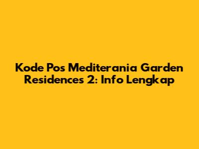 Kode Pos Mediterania Garden Residences 2: Info Lengkap