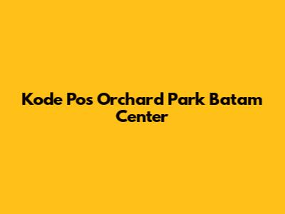 Kode Pos Orchard Park Batam Center