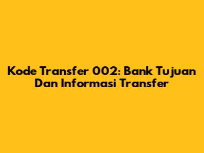 Kode Transfer 002: Bank Tujuan Dan Informasi Transfer