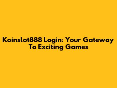Koinslot888 Login: Your Gateway To Exciting Games