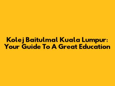 Kolej Baitulmal Kuala Lumpur: Your Guide To A Great Education