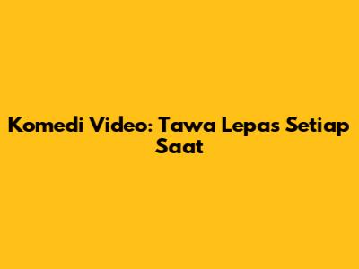 Komedi Video: Tawa Lepas Setiap Saat