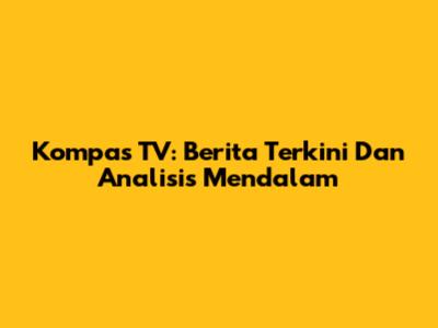 Kompas TV: Berita Terkini Dan Analisis Mendalam