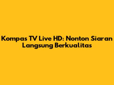 Kompas TV Live HD: Nonton Siaran Langsung Berkualitas