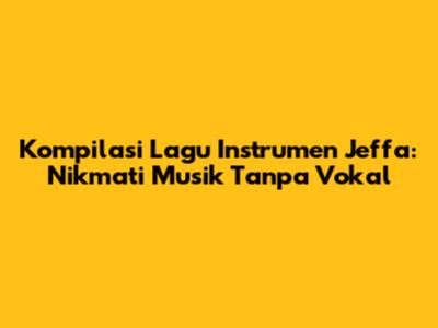 Kompilasi Lagu Instrumen Jeffa: Nikmati Musik Tanpa Vokal